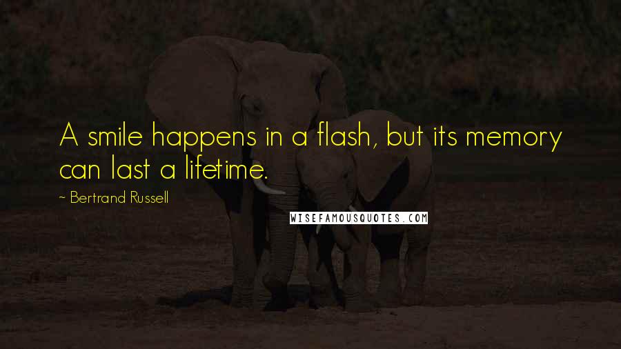 Bertrand Russell Quotes: A smile happens in a flash, but its memory can last a lifetime.