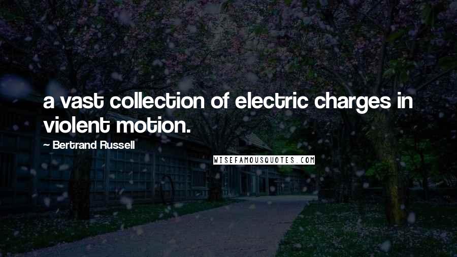Bertrand Russell Quotes: a vast collection of electric charges in violent motion.