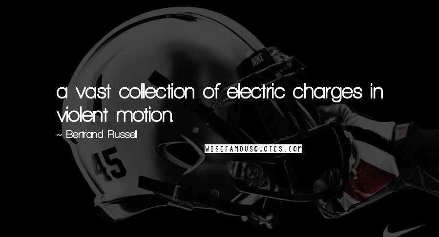 Bertrand Russell Quotes: a vast collection of electric charges in violent motion.
