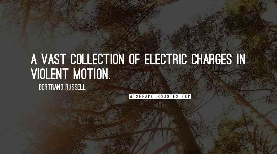 Bertrand Russell Quotes: a vast collection of electric charges in violent motion.