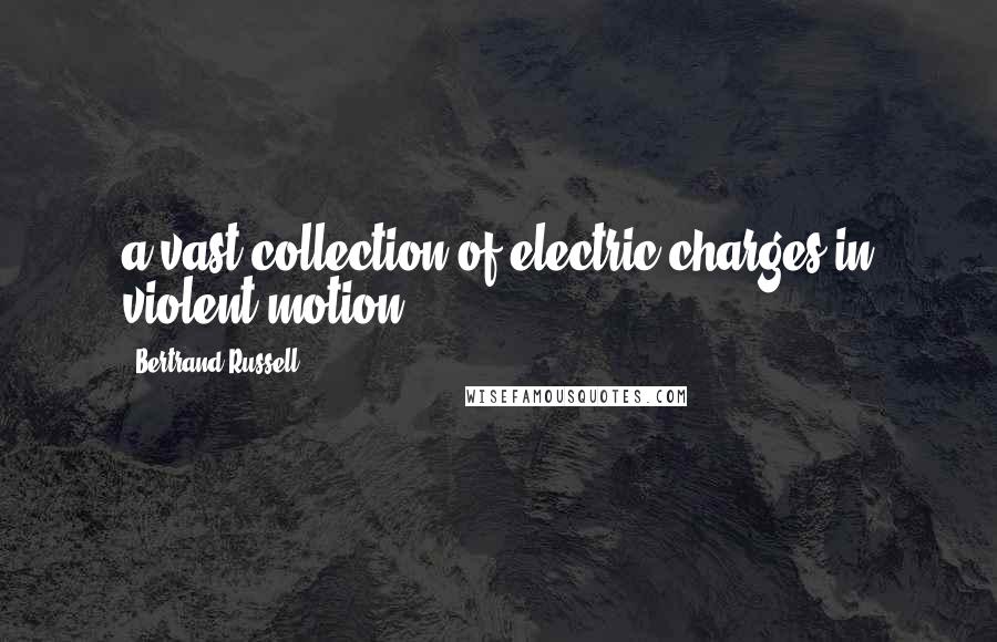 Bertrand Russell Quotes: a vast collection of electric charges in violent motion.