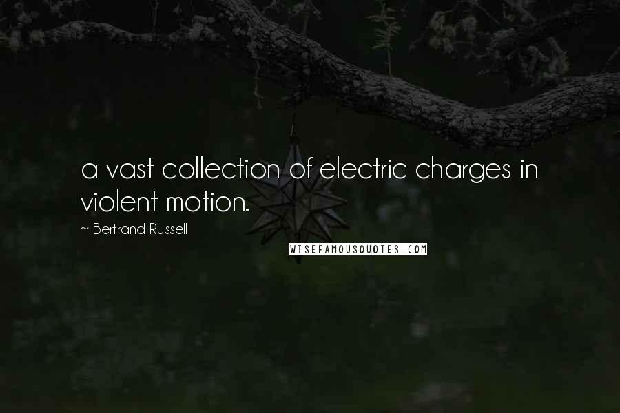 Bertrand Russell Quotes: a vast collection of electric charges in violent motion.