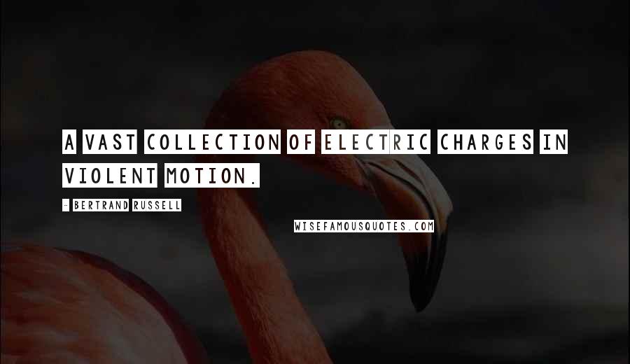Bertrand Russell Quotes: a vast collection of electric charges in violent motion.