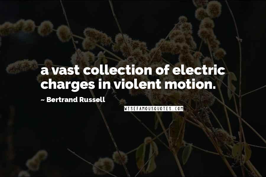 Bertrand Russell Quotes: a vast collection of electric charges in violent motion.