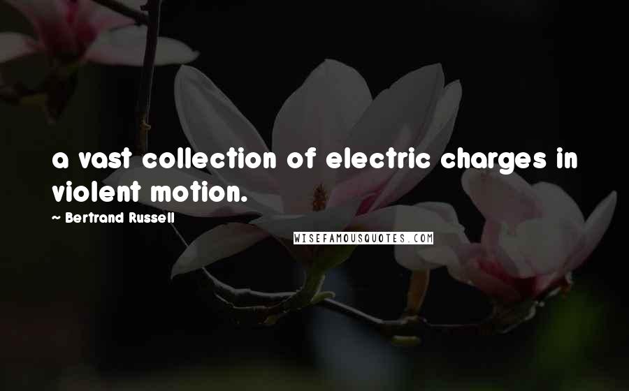 Bertrand Russell Quotes: a vast collection of electric charges in violent motion.