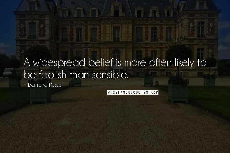 Bertrand Russell Quotes: A widespread belief is more often likely to be foolish than sensible.