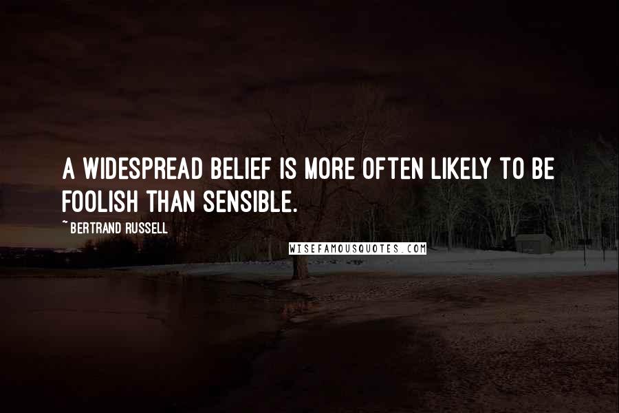 Bertrand Russell Quotes: A widespread belief is more often likely to be foolish than sensible.