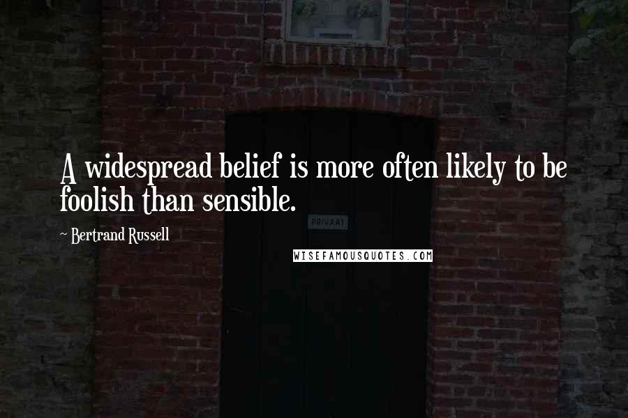 Bertrand Russell Quotes: A widespread belief is more often likely to be foolish than sensible.