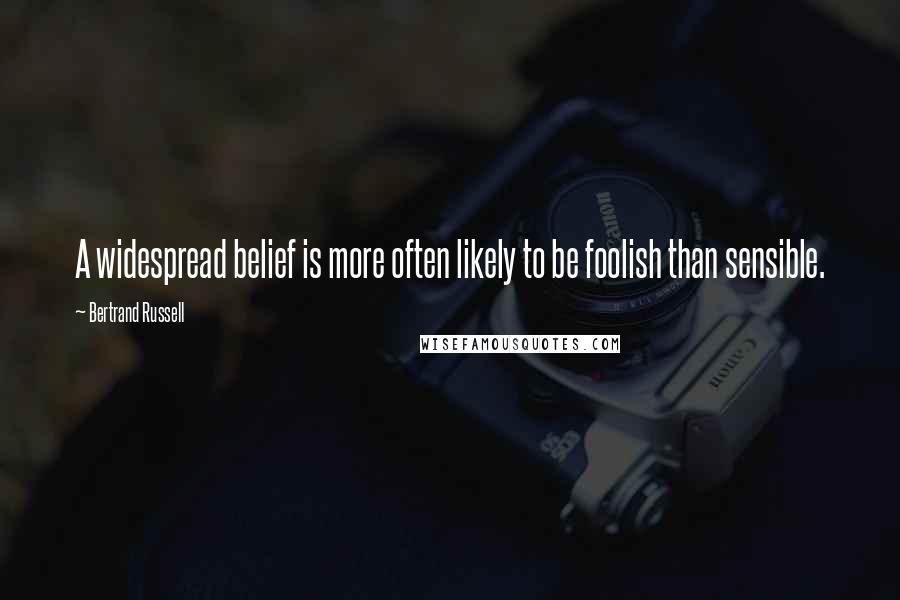 Bertrand Russell Quotes: A widespread belief is more often likely to be foolish than sensible.