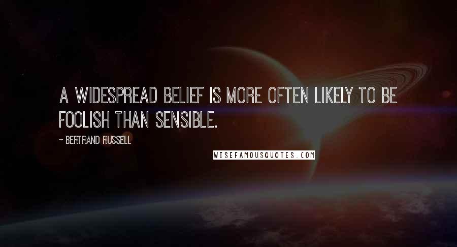 Bertrand Russell Quotes: A widespread belief is more often likely to be foolish than sensible.