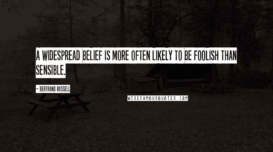 Bertrand Russell Quotes: A widespread belief is more often likely to be foolish than sensible.