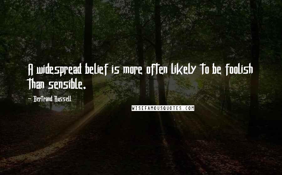 Bertrand Russell Quotes: A widespread belief is more often likely to be foolish than sensible.