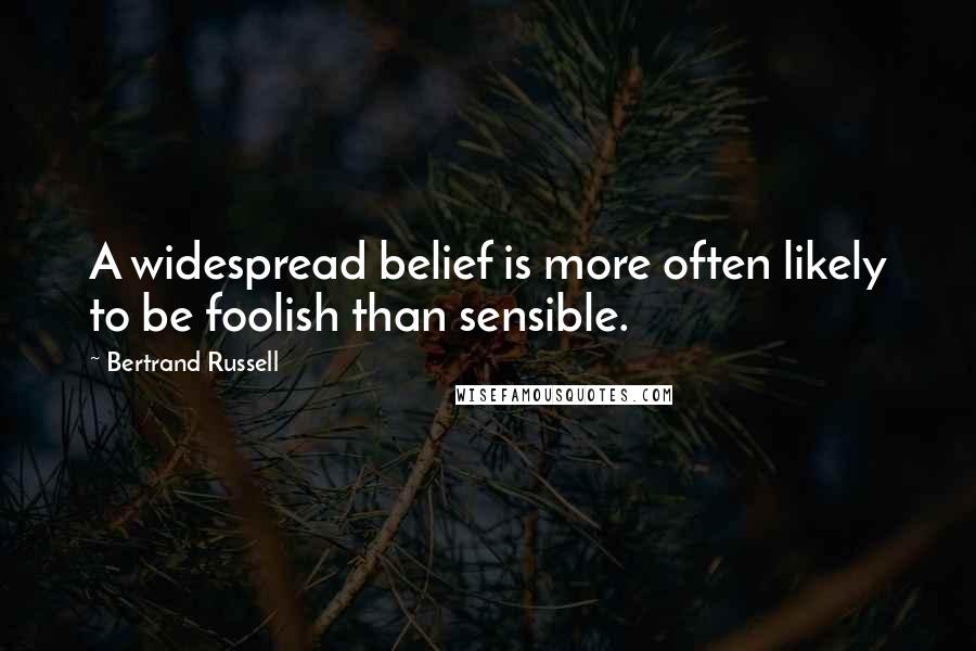 Bertrand Russell Quotes: A widespread belief is more often likely to be foolish than sensible.