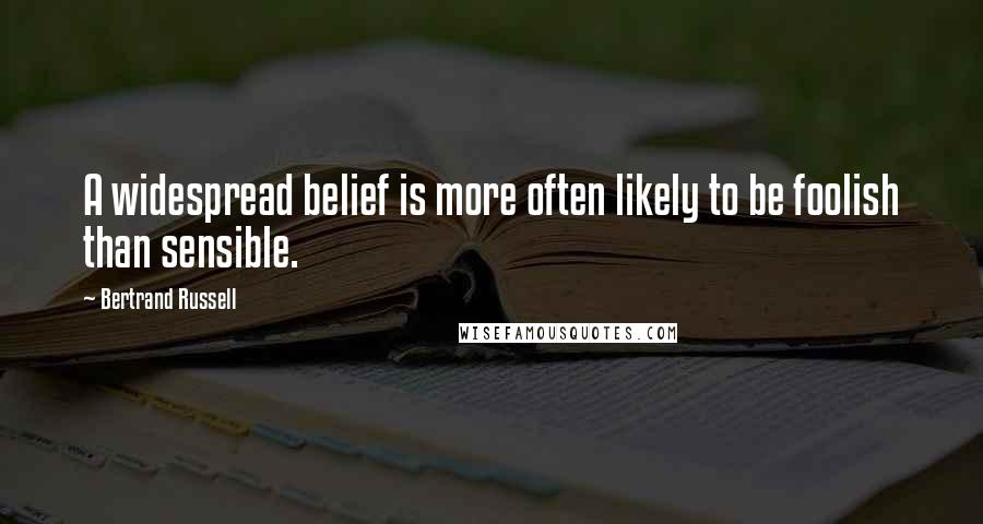 Bertrand Russell Quotes: A widespread belief is more often likely to be foolish than sensible.