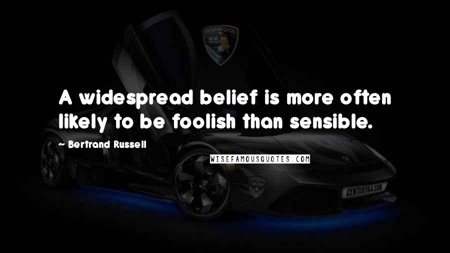 Bertrand Russell Quotes: A widespread belief is more often likely to be foolish than sensible.