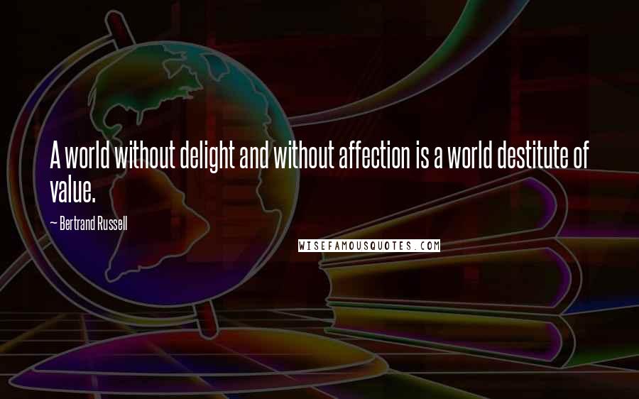 Bertrand Russell Quotes: A world without delight and without affection is a world destitute of value.