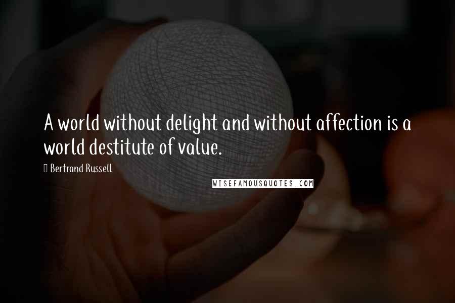 Bertrand Russell Quotes: A world without delight and without affection is a world destitute of value.