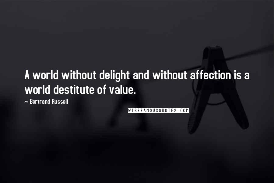 Bertrand Russell Quotes: A world without delight and without affection is a world destitute of value.