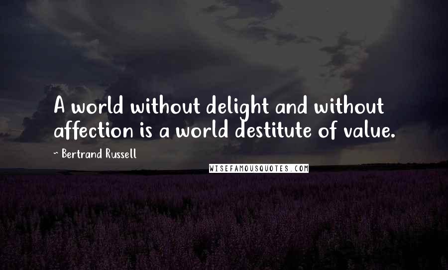 Bertrand Russell Quotes: A world without delight and without affection is a world destitute of value.