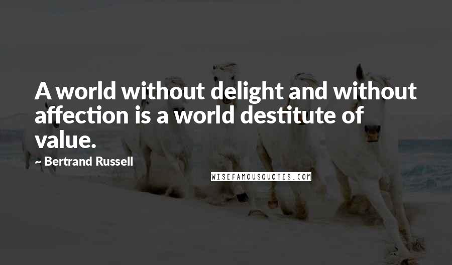 Bertrand Russell Quotes: A world without delight and without affection is a world destitute of value.