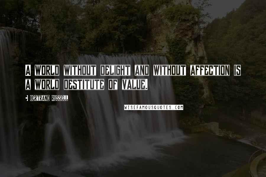 Bertrand Russell Quotes: A world without delight and without affection is a world destitute of value.