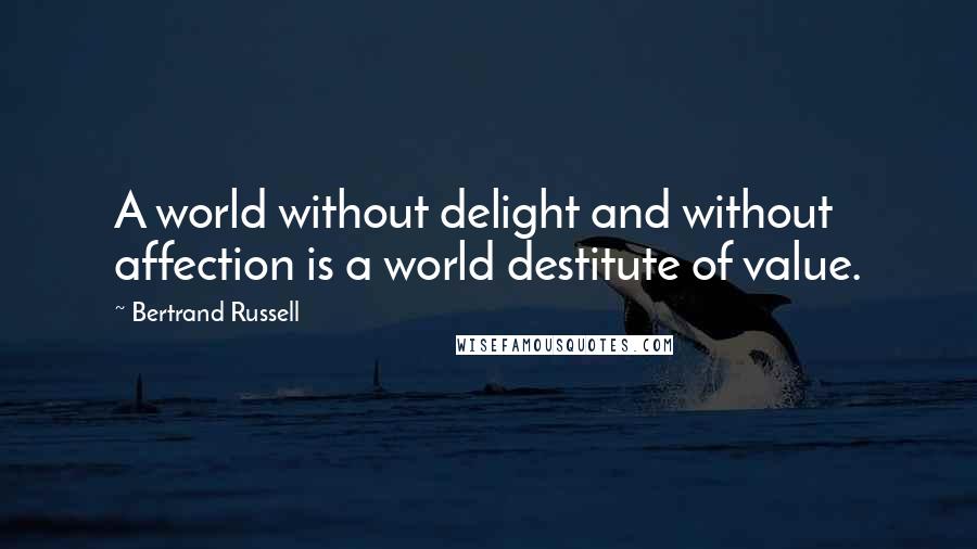 Bertrand Russell Quotes: A world without delight and without affection is a world destitute of value.