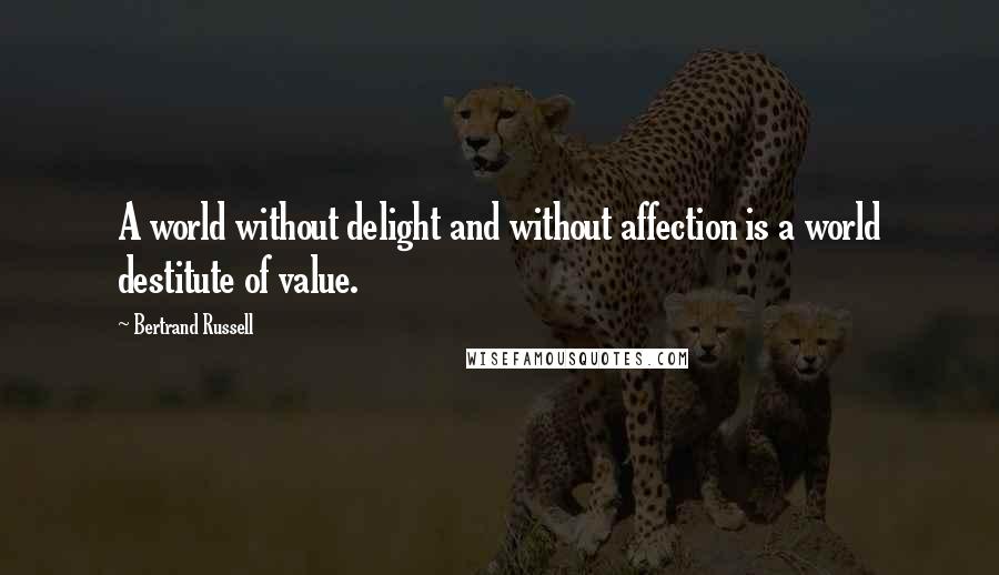 Bertrand Russell Quotes: A world without delight and without affection is a world destitute of value.