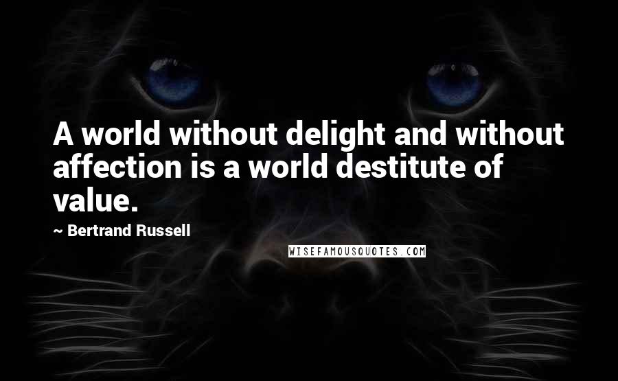 Bertrand Russell Quotes: A world without delight and without affection is a world destitute of value.