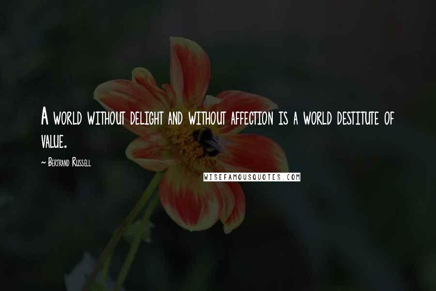 Bertrand Russell Quotes: A world without delight and without affection is a world destitute of value.