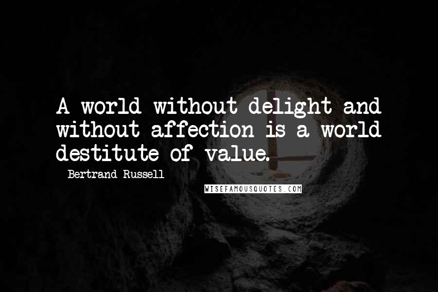 Bertrand Russell Quotes: A world without delight and without affection is a world destitute of value.