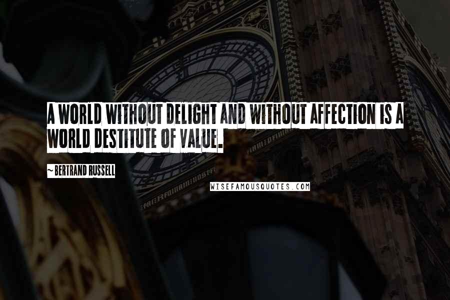 Bertrand Russell Quotes: A world without delight and without affection is a world destitute of value.