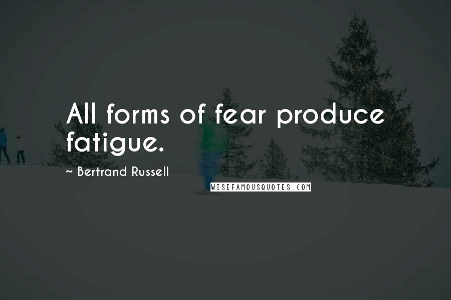Bertrand Russell Quotes: All forms of fear produce fatigue.