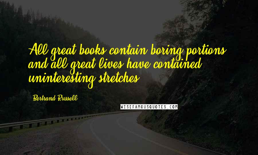 Bertrand Russell Quotes: All great books contain boring portions, and all great lives have contained uninteresting stretches.