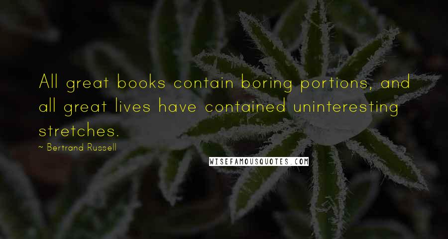 Bertrand Russell Quotes: All great books contain boring portions, and all great lives have contained uninteresting stretches.