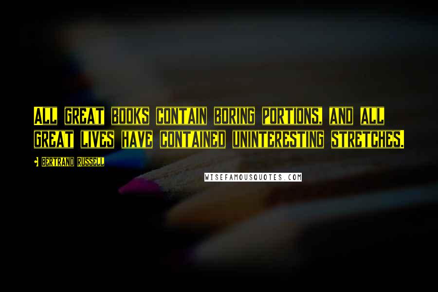 Bertrand Russell Quotes: All great books contain boring portions, and all great lives have contained uninteresting stretches.