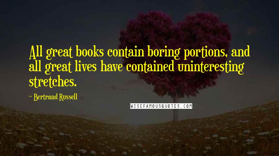 Bertrand Russell Quotes: All great books contain boring portions, and all great lives have contained uninteresting stretches.