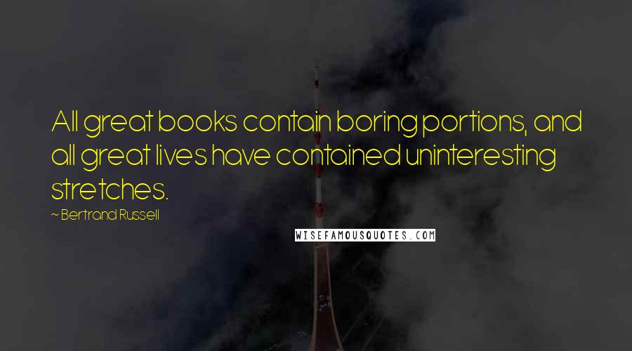 Bertrand Russell Quotes: All great books contain boring portions, and all great lives have contained uninteresting stretches.