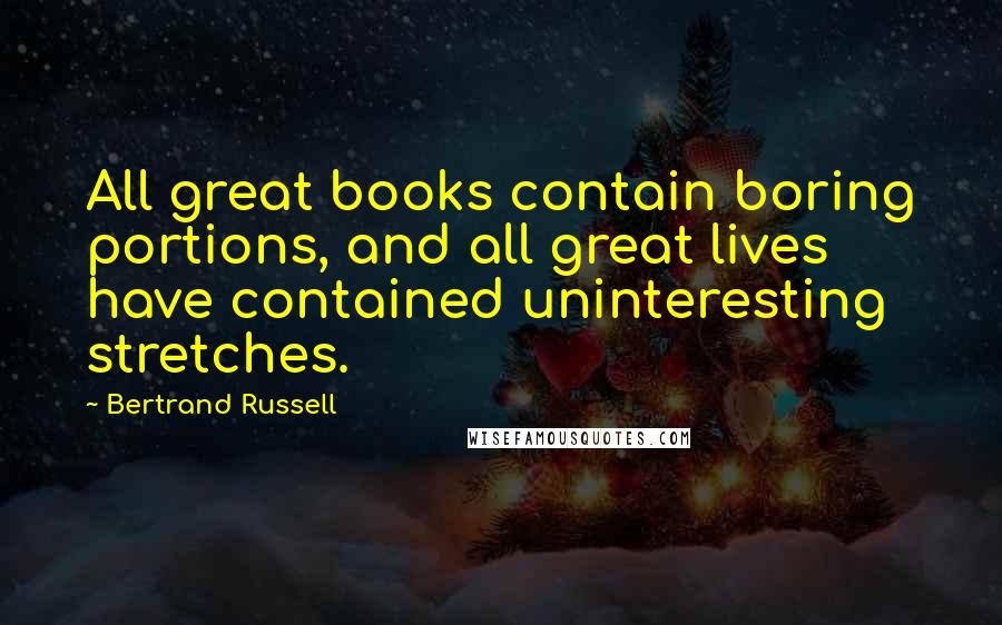 Bertrand Russell Quotes: All great books contain boring portions, and all great lives have contained uninteresting stretches.