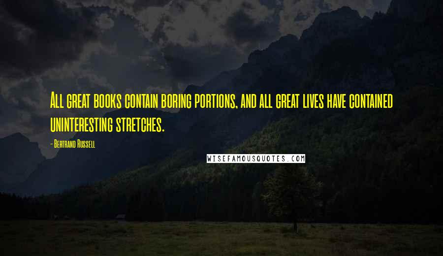 Bertrand Russell Quotes: All great books contain boring portions, and all great lives have contained uninteresting stretches.