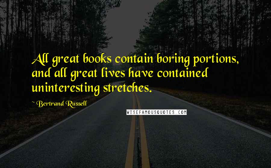 Bertrand Russell Quotes: All great books contain boring portions, and all great lives have contained uninteresting stretches.