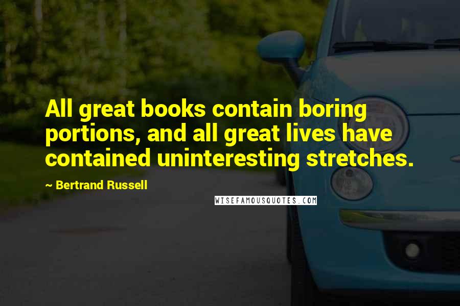 Bertrand Russell Quotes: All great books contain boring portions, and all great lives have contained uninteresting stretches.