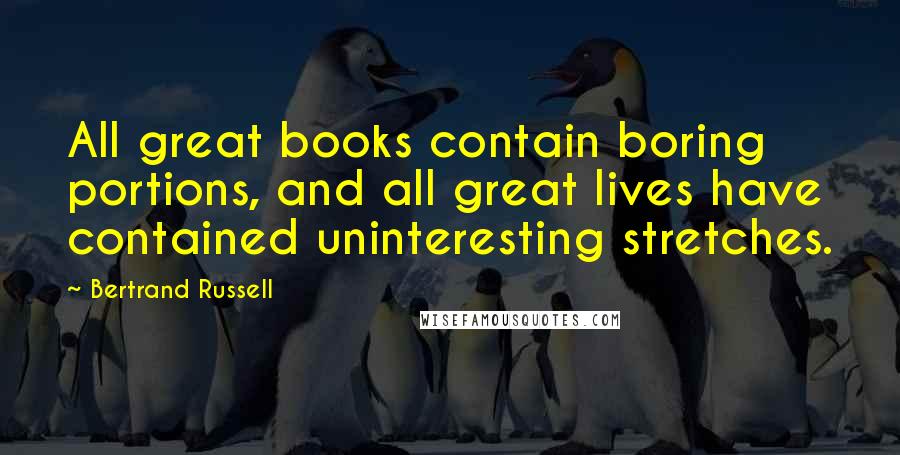 Bertrand Russell Quotes: All great books contain boring portions, and all great lives have contained uninteresting stretches.