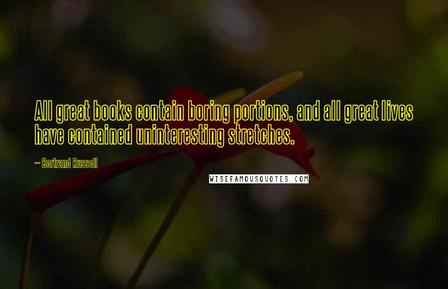 Bertrand Russell Quotes: All great books contain boring portions, and all great lives have contained uninteresting stretches.