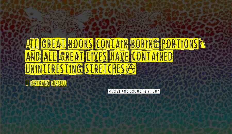 Bertrand Russell Quotes: All great books contain boring portions, and all great lives have contained uninteresting stretches.