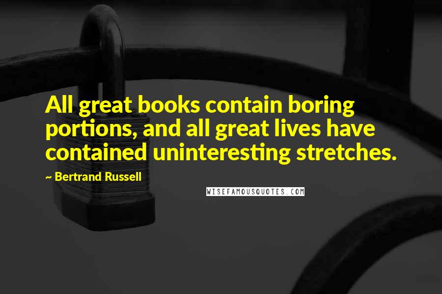 Bertrand Russell Quotes: All great books contain boring portions, and all great lives have contained uninteresting stretches.