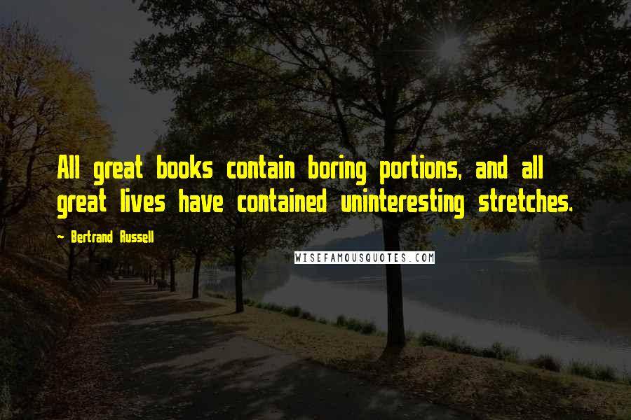 Bertrand Russell Quotes: All great books contain boring portions, and all great lives have contained uninteresting stretches.