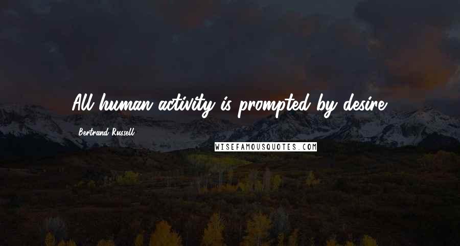 Bertrand Russell Quotes: All human activity is prompted by desire.