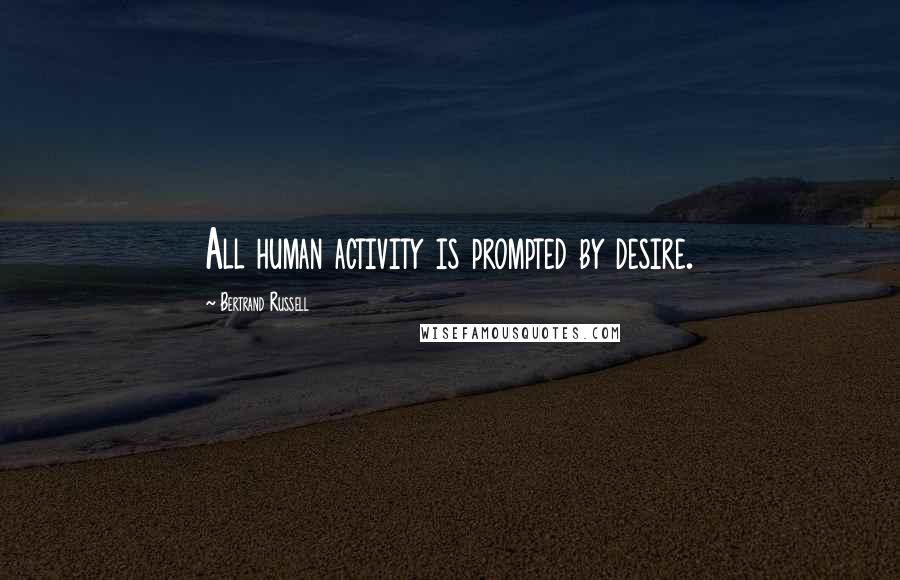 Bertrand Russell Quotes: All human activity is prompted by desire.