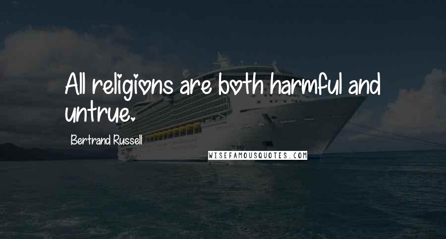 Bertrand Russell Quotes: All religions are both harmful and untrue.