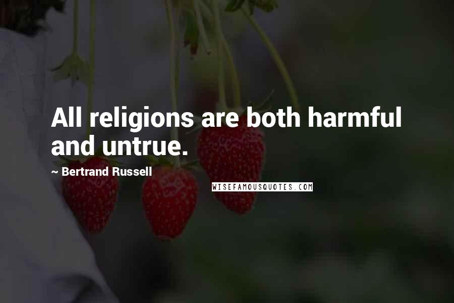 Bertrand Russell Quotes: All religions are both harmful and untrue.